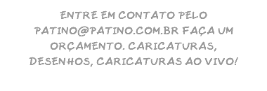 ENTRE EM CONTATO PELO PATINO@PATINO.COM.BR FAÇA UM ORÇAMENTO. CARICATURAS, DESENHOS, CARICATURAS AO VIVO!