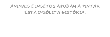 ANIMAIS E INSETOS AJUDAM A PINTAR ESTA INSÓLITA HISTÓRIA. 