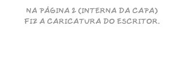 NA PÁGINA 2 (INTERNA DA CAPA) FIZ A CARICATURA DO ESCRITOR.